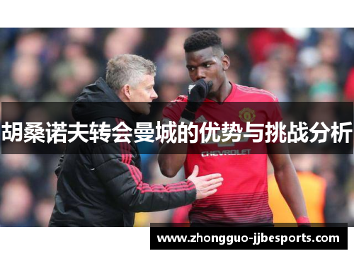 胡桑诺夫转会曼城的优势与挑战分析 胡桑诺夫转会曼城的优势与挑战分析