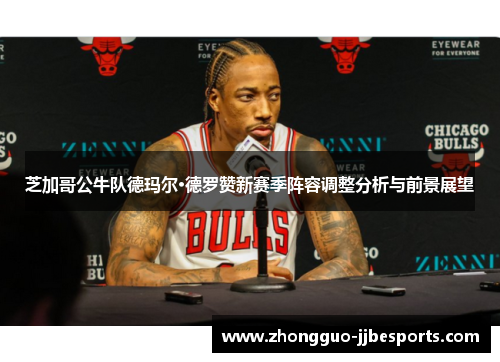 芝加哥公牛队德玛尔·德罗赞新赛季阵容调整分析与前景展望 芝加哥公牛队德玛尔·德罗赞新赛季阵容调整分析与前景展望