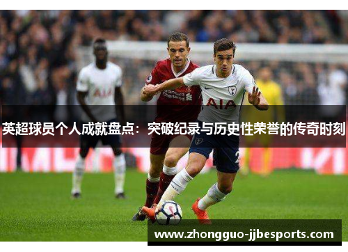 英超球员个人成就盘点：突破纪录与历史性荣誉的传奇时刻