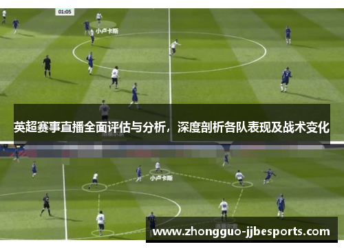 英超赛事直播全面评估与分析，深度剖析各队表现及战术变化