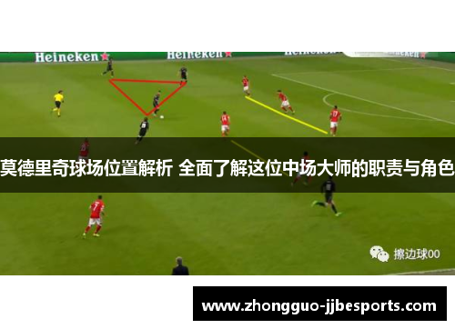莫德里奇球场位置解析 全面了解这位中场大师的职责与角色
