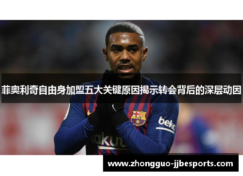 菲奥利奇自由身加盟五大关键原因揭示转会背后的深层动因