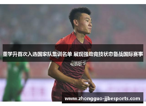 董学升首次入选国家队集训名单 展现强劲竞技状态备战国际赛事