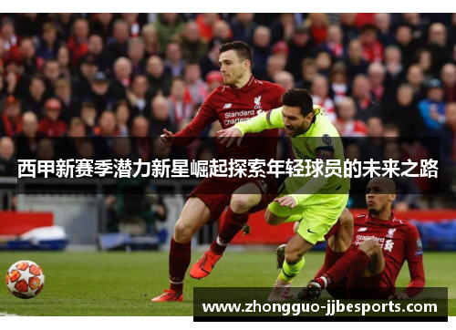 西甲新赛季潜力新星崛起探索年轻球员的未来之路
