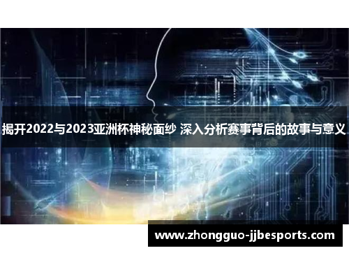揭开2022与2023亚洲杯神秘面纱 深入分析赛事背后的故事与意义