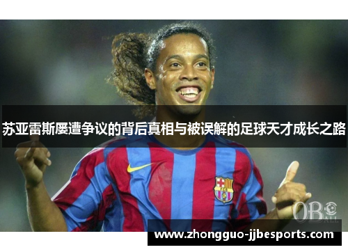 苏亚雷斯屡遭争议的背后真相与被误解的足球天才成长之路