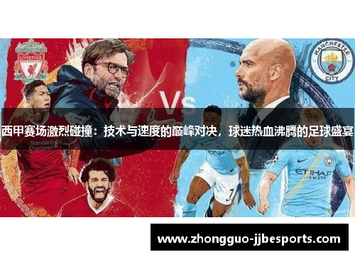 西甲赛场激烈碰撞：技术与速度的巅峰对决，球迷热血沸腾的足球盛宴