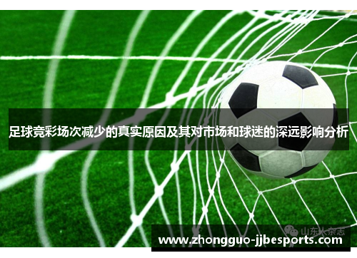 足球竞彩场次减少的真实原因及其对市场和球迷的深远影响分析 足球竞彩场次减少的真实原因及其对市场和球迷的深远影响分析