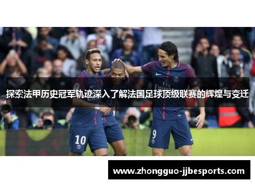 探索法甲历史冠军轨迹深入了解法国足球顶级联赛的辉煌与变迁