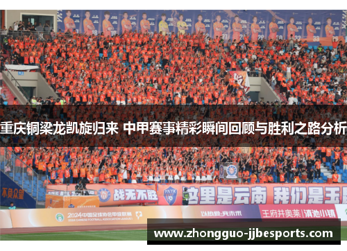重庆铜梁龙凯旋归来 中甲赛事精彩瞬间回顾与胜利之路分析