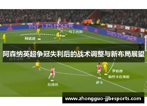 阿森纳英超争冠失利后的战术调整与新布局展望