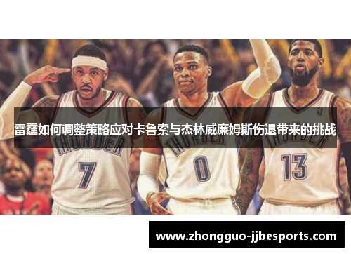 雷霆如何调整策略应对卡鲁索与杰林威廉姆斯伤退带来的挑战 雷霆如何调整策略应对卡鲁索与杰林威廉姆斯伤退带来的挑战