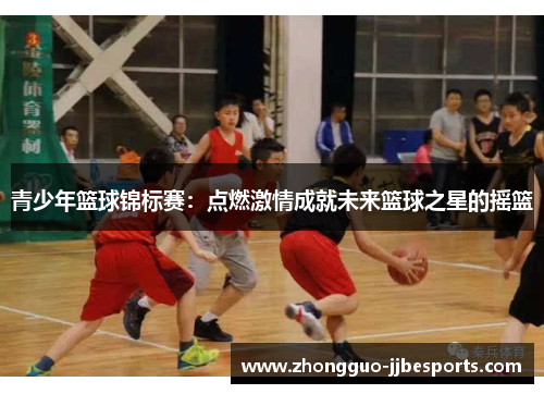青少年篮球锦标赛：点燃激情成就未来篮球之星的摇篮