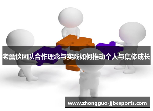 老詹谈团队合作理念与实践如何推动个人与集体成长