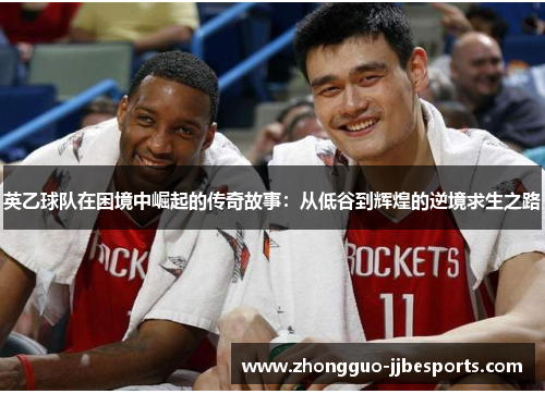 英乙球队在困境中崛起的传奇故事：从低谷到辉煌的逆境求生之路