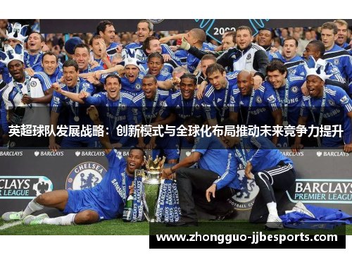 英超球队发展战略：创新模式与全球化布局推动未来竞争力提升