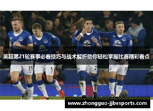 英超第21轮赛事必看技巧与战术解析助你轻松掌握比赛精彩看点