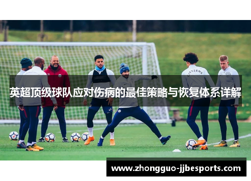英超顶级球队应对伤病的最佳策略与恢复体系详解