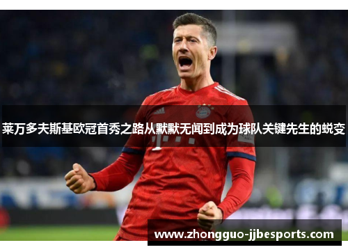 莱万多夫斯基欧冠首秀之路从默默无闻到成为球队关键先生的蜕变