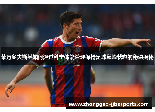 莱万多夫斯基如何通过科学体能管理保持足球巅峰状态的秘诀揭秘 莱万多夫斯基如何通过科学体能管理保持足球巅峰状态的秘诀揭秘