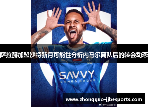 萨拉赫加盟沙特新月可能性分析内马尔离队后的转会动态