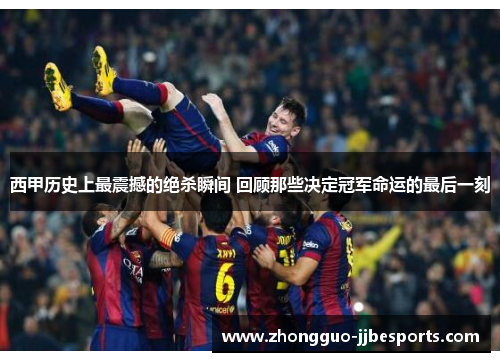 西甲历史上最震撼的绝杀瞬间 回顾那些决定冠军命运的最后一刻