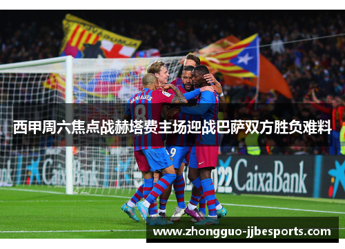 西甲周六焦点战赫塔费主场迎战巴萨双方胜负难料