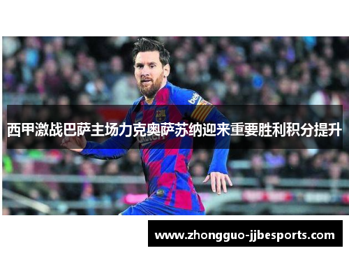 西甲激战巴萨主场力克奥萨苏纳迎来重要胜利积分提升