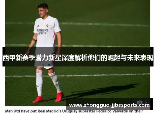 西甲新赛季潜力新星深度解析他们的崛起与未来表现
