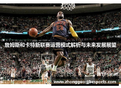 詹姆斯和卡特新联赛运营模式解析与未来发展展望