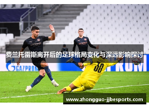 费兰托雷斯离开后的足球格局变化与深远影响探讨