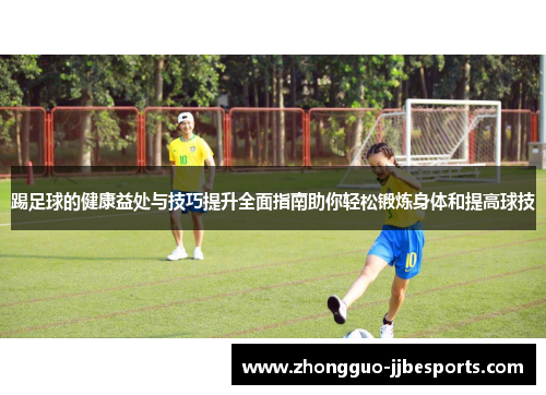 踢足球的健康益处与技巧提升全面指南助你轻松锻炼身体和提高球技