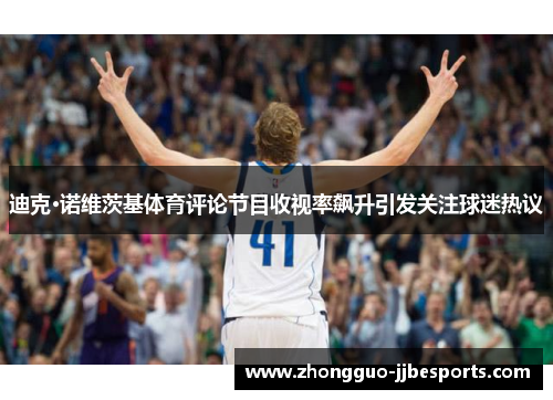 迪克·诺维茨基体育评论节目收视率飙升引发关注球迷热议