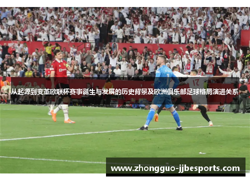 从起源到变革欧联杯赛事诞生与发展的历史背景及欧洲俱乐部足球格局演进关系