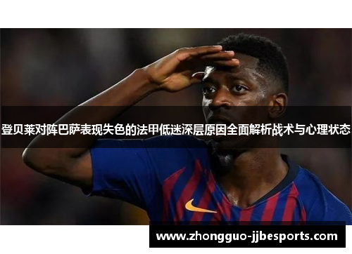 登贝莱对阵巴萨表现失色的法甲低迷深层原因全面解析战术与心理状态