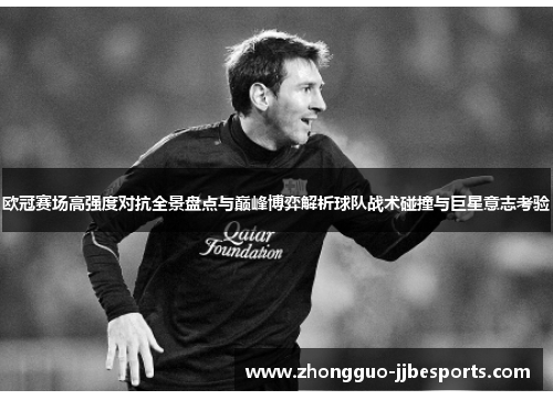 欧冠赛场高强度对抗全景盘点与巅峰博弈解析球队战术碰撞与巨星意志考验