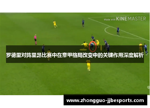 罗德里对阵里昂比赛中在意甲格局改变中的关键作用深度解析 罗德里对阵里昂比赛中在意甲格局改变中的关键作用深度解析