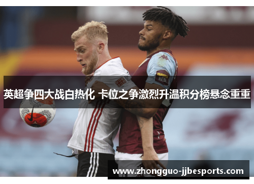 英超争四大战白热化 卡位之争激烈升温积分榜悬念重重