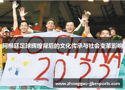 阿根廷足球辉煌背后的文化传承与社会变革影响