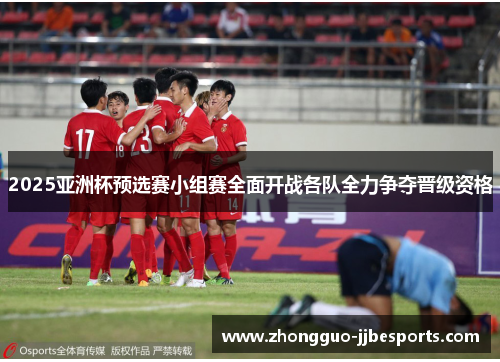 2025亚洲杯预选赛小组赛全面开战各队全力争夺晋级资格 2025亚洲杯预选赛小组赛全面开战各队全力争夺晋级资格