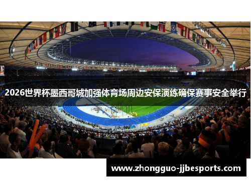 2026世界杯墨西哥城加强体育场周边安保演练确保赛事安全举行