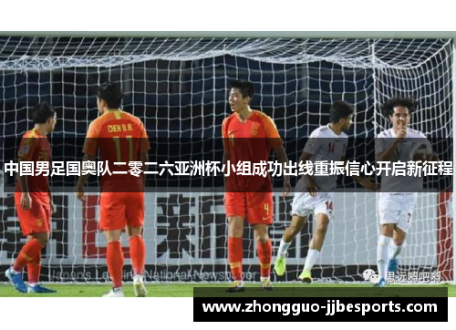 中国男足国奥队二零二六亚洲杯小组成功出线重振信心开启新征程