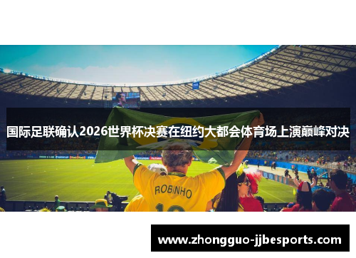 国际足联确认2026世界杯决赛在纽约大都会体育场上演巅峰对决 国际足联确认2026世界杯决赛在纽约大都会体育场上演巅峰对决