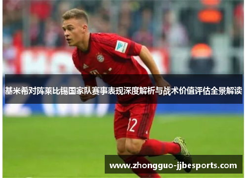 基米希对阵莱比锡国家队赛事表现深度解析与战术价值评估全景解读
