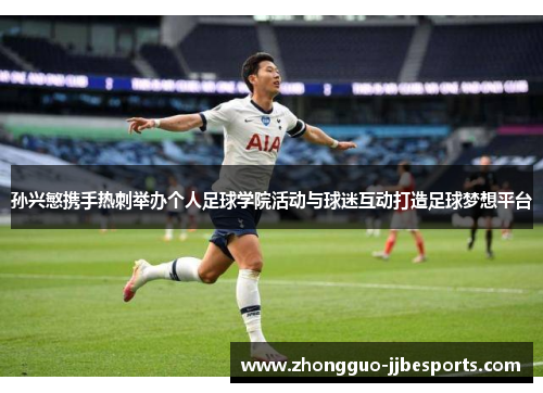 孙兴慜携手热刺举办个人足球学院活动与球迷互动打造足球梦想平台