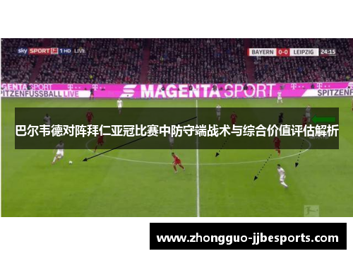 巴尔韦德对阵拜仁亚冠比赛中防守端战术与综合价值评估解析