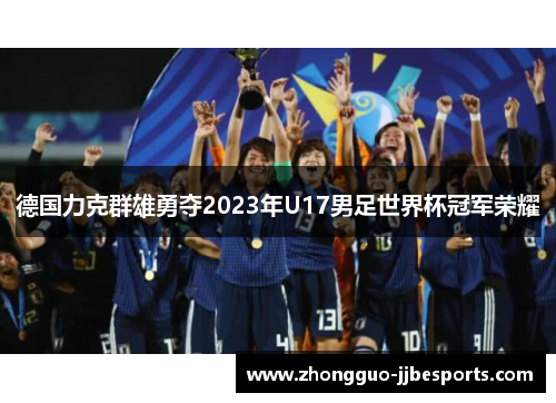 德国力克群雄勇夺2023年U17男足世界杯冠军荣耀