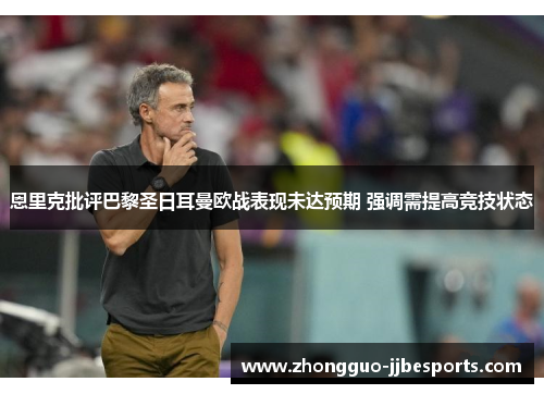 恩里克批评巴黎圣日耳曼欧战表现未达预期 强调需提高竞技状态 恩里克批评巴黎圣日耳曼欧战表现未达预期 强调需提高竞技状态
