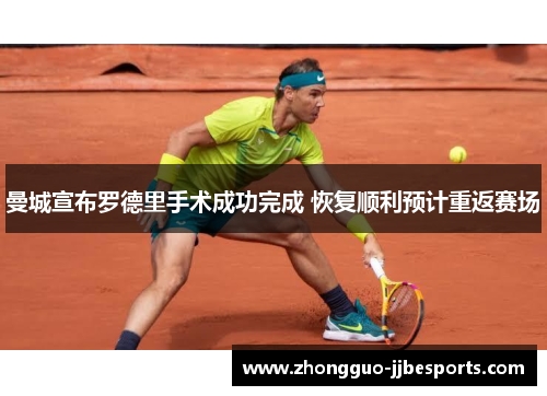 曼城宣布罗德里手术成功完成 恢复顺利预计重返赛场