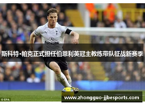 斯科特·帕克正式担任伯恩利英冠主教练带队征战新赛季